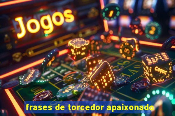 frases de torcedor apaixonado